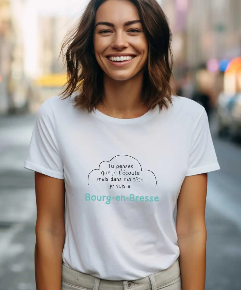 T-Shirt Tu penses que je t'écoute mais dans ma tête je suis à Bourg-en-Bresse